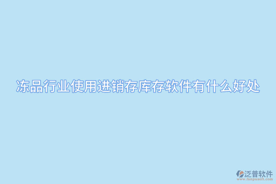 凍品行業(yè)使用進(jìn)銷(xiāo)存庫(kù)存軟件有什么好處.png