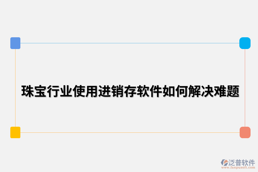 珠寶行業(yè)使用進銷存軟件如何解決難題.png