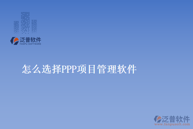 怎么選擇PPP項目管理軟件