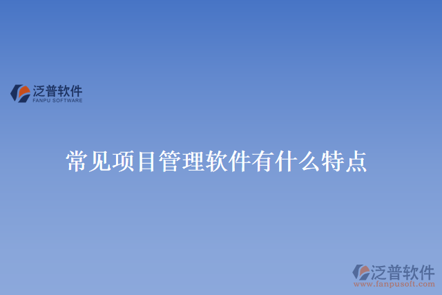 常見項(xiàng)目管理軟件有什么特點(diǎn)