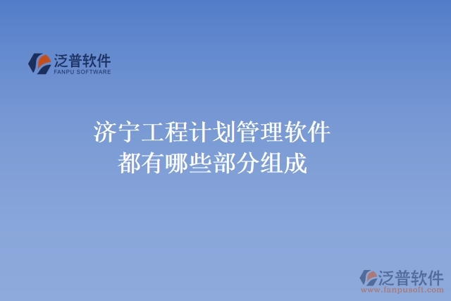 濟寧工程計劃管理軟件都有哪些部分組成