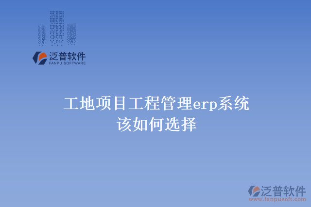 工地項目工程管理erp系統該如何選擇