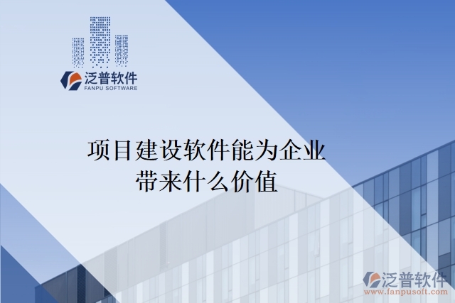 項目建設(shè)軟件能為企業(yè)帶來什么價值