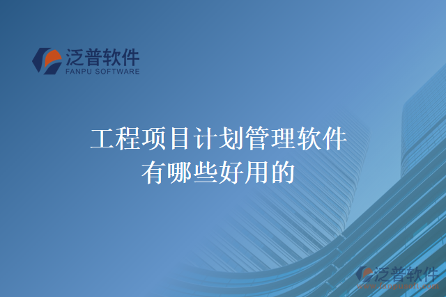 工程項目規(guī)劃管理軟件有哪些好用的