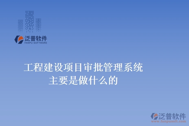 工程建設(shè)項(xiàng)目審批管理系統(tǒng)主要是做什么的