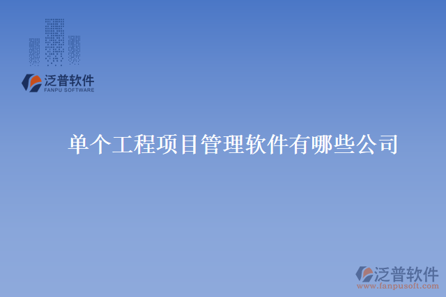 單個(gè)工程項(xiàng)目管理軟件有哪些公司