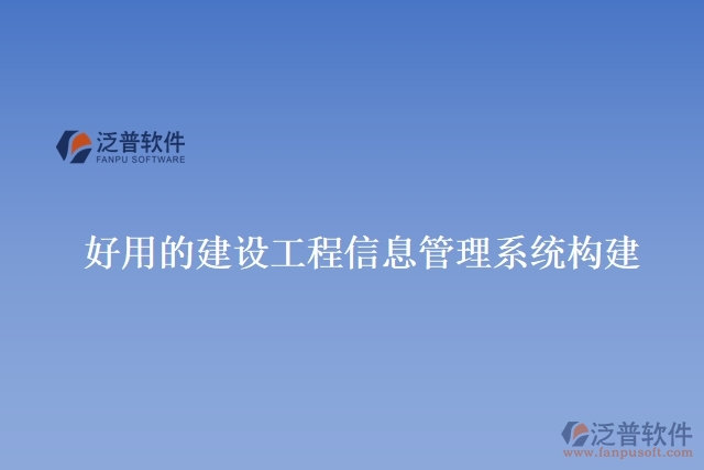 好用的建設(shè)工程信息管理系統(tǒng)構(gòu)建
