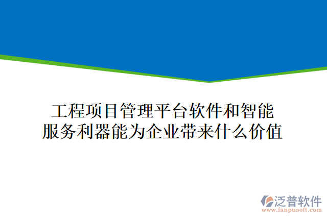 工程項目管理平臺軟件和智能服務(wù)利器能為企業(yè)帶來什么價值