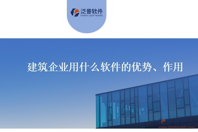 建筑企業(yè)用什么軟件的優(yōu)勢、作用