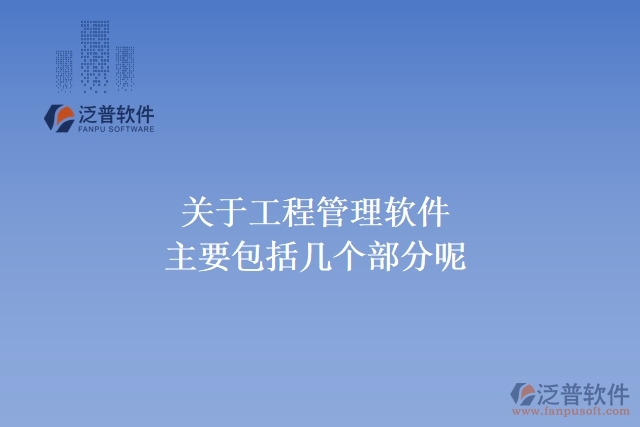 關(guān)于工程管理軟件主要包括幾個(gè)部分呢