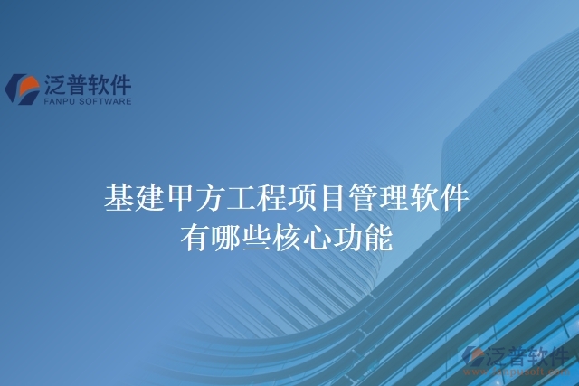 基建甲方工程項(xiàng)目管理軟件有哪些核心功能