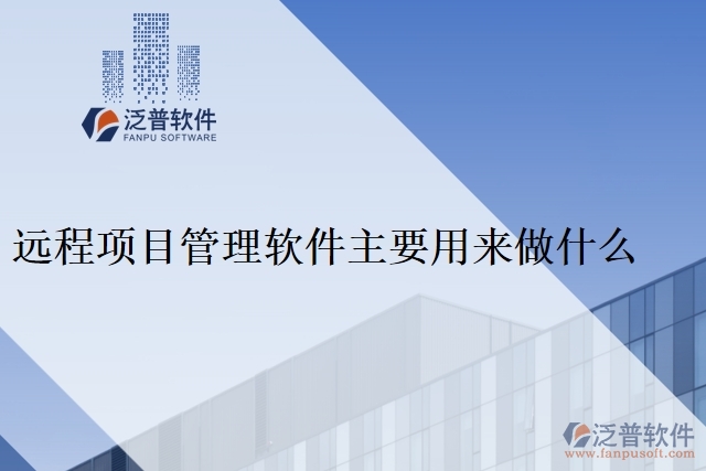 遠(yuǎn)程項(xiàng)目管理軟件主要用來做什么