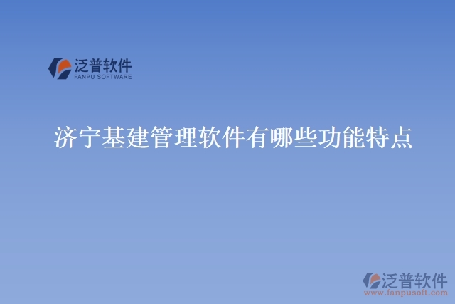 濟(jì)寧基建管理軟件有哪些功能特點