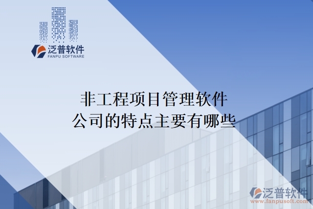  非工程項目管理軟件公司的特點(diǎn)主要有哪些
