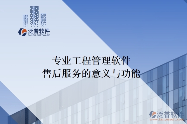 專業(yè)工程管理軟件售后服務的意義與功能