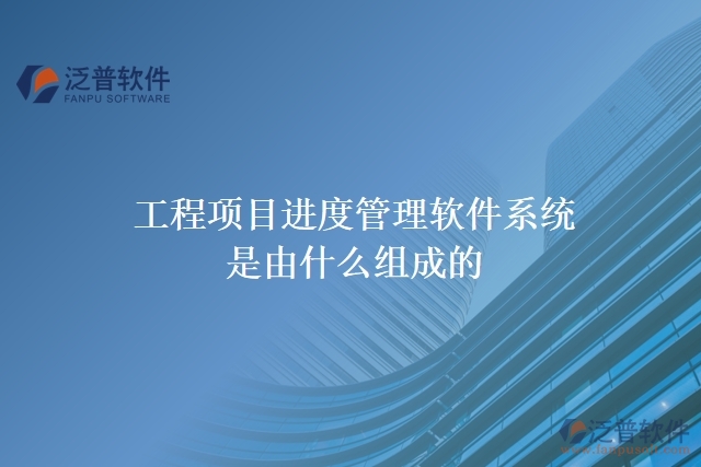 工程項目進(jìn)度管理軟件系統(tǒng)是由什么組成的
