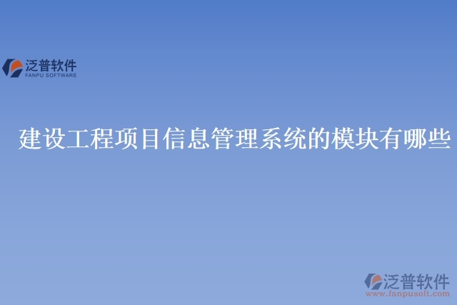 建設(shè)工程項目信息管理系統(tǒng)的模塊有哪些