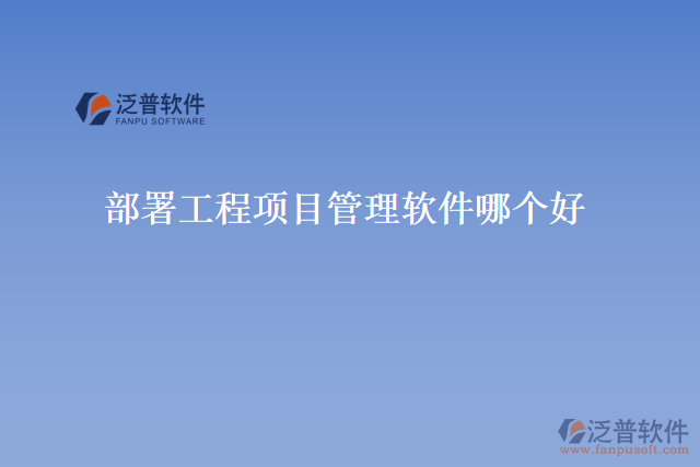 部署工程項(xiàng)目管理軟件哪個(gè)好