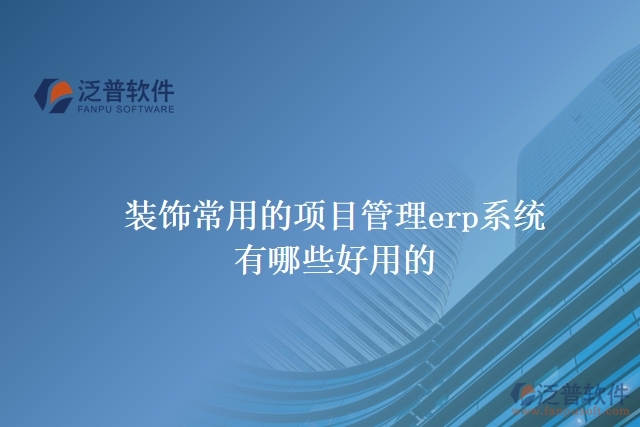 裝飾常用的項目管理erp系統(tǒng)有哪些好用的