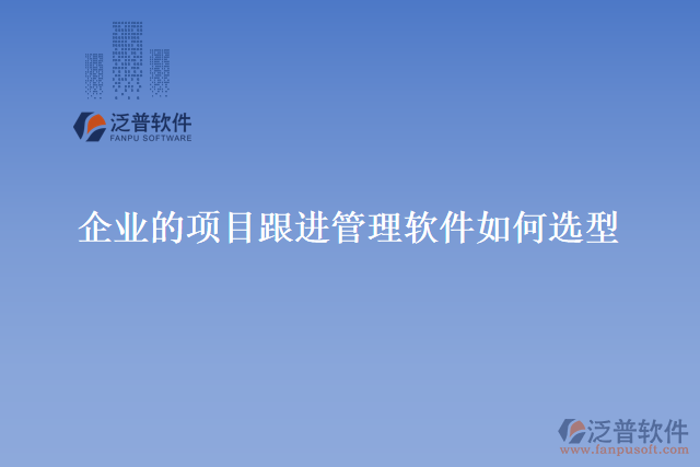 企業(yè)的項目跟進管理軟件如何選型