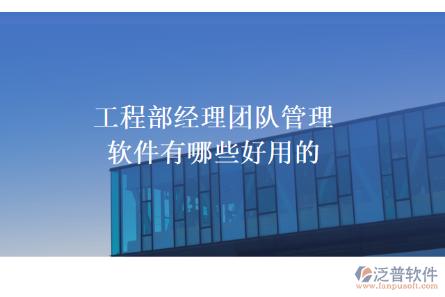 工程部經(jīng)理團(tuán)隊(duì)管理軟件有哪些好用的