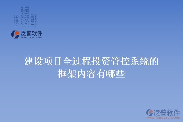 建設(shè)項(xiàng)目全過程投資管控系統(tǒng)的框架內(nèi)容有哪些