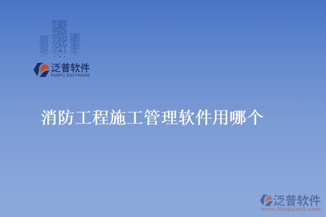 消防工程施工管理軟件用哪個