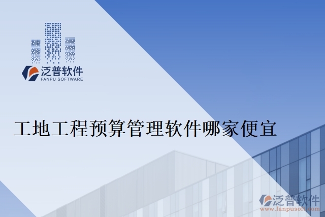 工地工程預(yù)算管理軟件哪家便宜