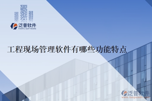 工程現(xiàn)場(chǎng)管理軟件有哪些功能特點(diǎn)