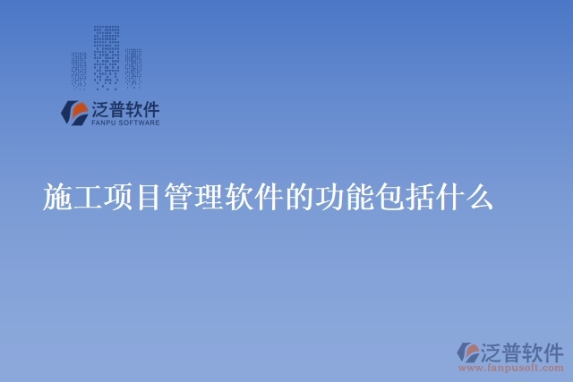 施工項(xiàng)目管理 軟件的功能包括什么