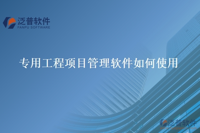 專用工程項(xiàng)目管理軟件如何使用