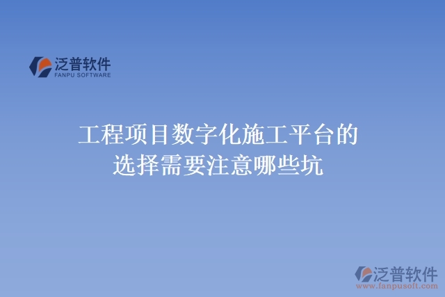 工程項目數(shù)字化施工平臺的選擇需要注意哪些坑
