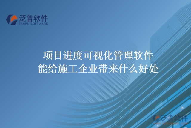 項目進度可視化管理軟件能給施工企業(yè)帶來什么好處