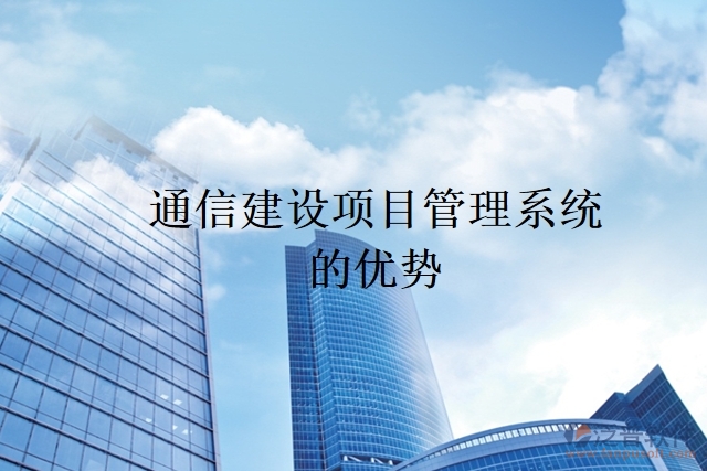 通信建設(shè)項(xiàng)目管理系統(tǒng)的優(yōu)勢