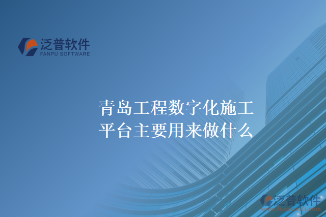 青島工程數(shù)字化施工平臺(tái)主要用來(lái)做什么