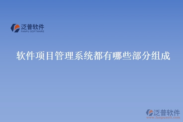 軟件項(xiàng)目管理系統(tǒng)都有哪些部分組成