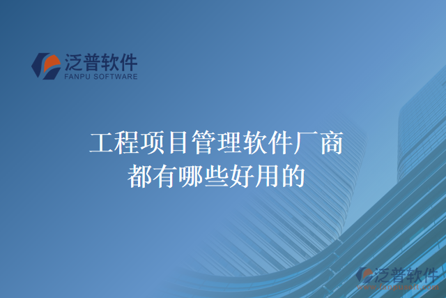 工程項(xiàng)目管理軟件廠商都有哪些好用的