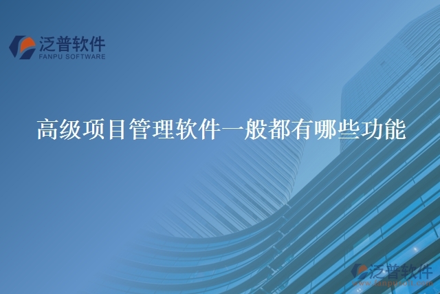 高級(jí)項(xiàng)目管理軟件一般都有哪些功能