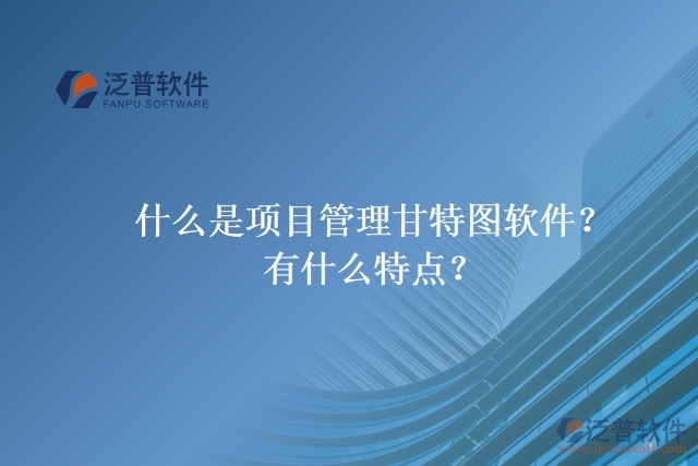 什么是項目管理甘特圖軟件？有什么特點？