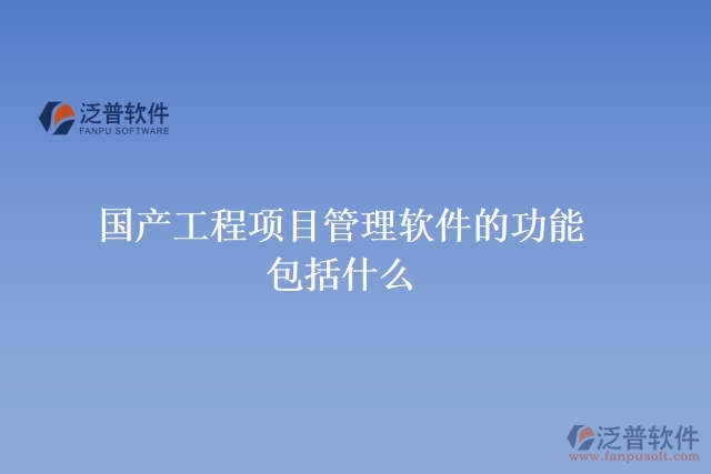 國(guó)產(chǎn)工程項(xiàng)目管理軟件的功能包括什么