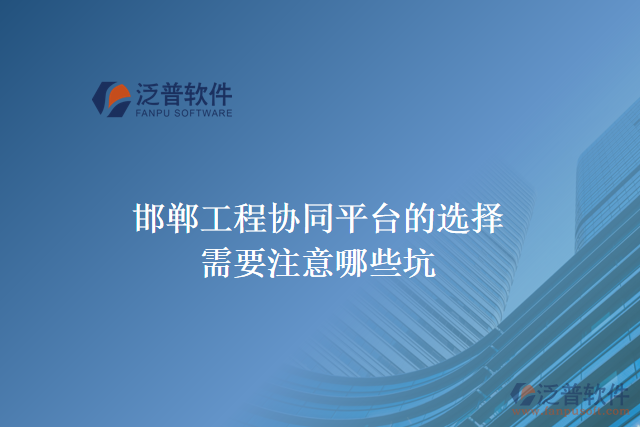 邯鄲工程協(xié)同平臺的選擇需要注意哪些坑