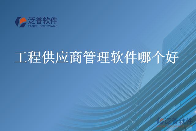 工程供應(yīng)商管理軟件哪個(gè)好