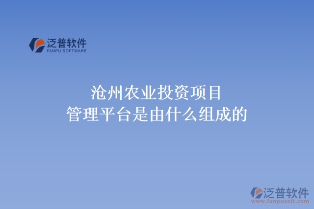 滄州農(nóng)業(yè)投資項(xiàng)目管理平臺(tái)是由什么組成的