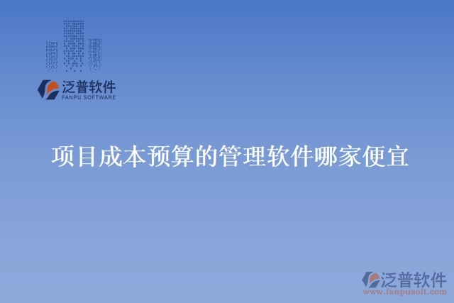 項目成本預算的管理軟件哪家便宜