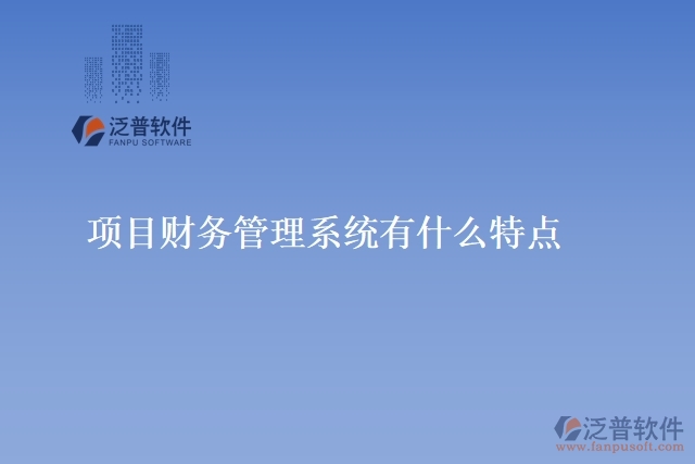 項(xiàng)目財(cái)務(wù)管理系統(tǒng)有什么特點(diǎn)