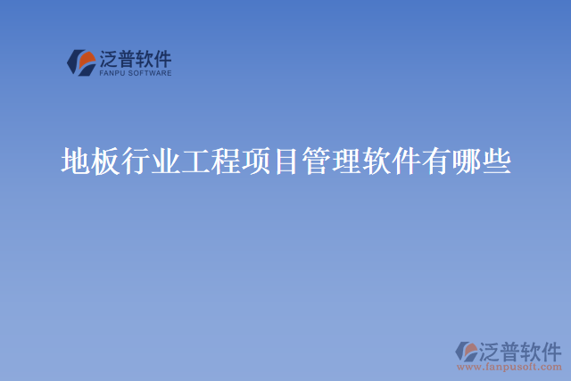 地板行業(yè)工程項(xiàng)目管理軟件有哪些