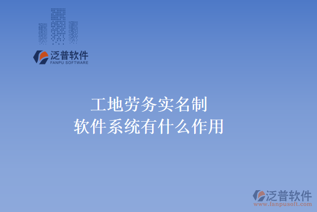工地勞務實名制軟件系統(tǒng)有什么作用