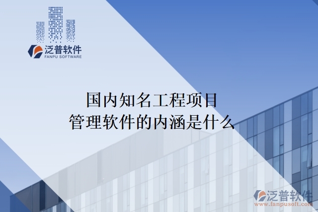 國(guó)內(nèi)知名工程項(xiàng)目管理軟件的內(nèi)涵是什么