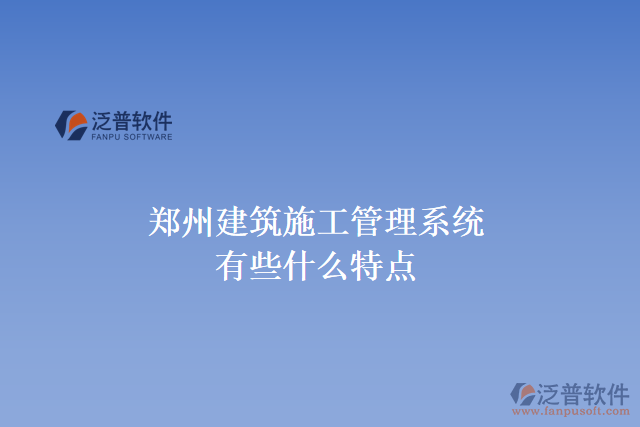 鄭州建筑施工管理系統(tǒng)有些什么特點