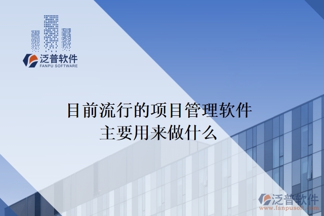 目前流行的項(xiàng)目管理軟件主要用來(lái)做什么